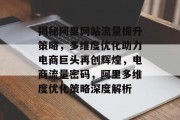 揭秘阿里网站流量提升策略，多维度优化助力电商巨头再创辉煌，电商流量密码，阿里多维度优化策略深度解析