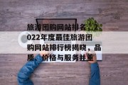 旅游团购网站排名，2022年度最佳旅游团购网站排行榜揭晓，品质、价格与服务并重
