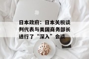 日本政府：日本关税谈判代表与美国商务部长进行了“深入”会谈
