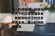 第一时间新闻，新媒体时代下的信息传播革命，新媒体时代下的信息传播革命，第一时间新闻浪潮