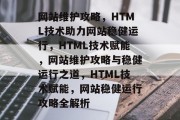网站维护攻略，HTML技术助力网站稳健运行，HTML技术赋能，网站维护攻略与稳健运行之道，HTML技术赋能，网站稳健运行攻略全解析