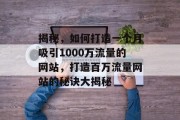 揭秘，如何打造一个月吸引1000万流量的网站，打造百万流量网站的秘诀大揭秘