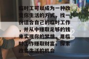临时工可以成为一种改变你生活的方式,找一份适合自己的临时工作,并从中赚取足够的钱来实现你的梦想,用临时工作赚取财富,探索改变生活的机会 临时工可以成为一种改变你生活的方式,找一份适合自己的临时工作,并从中赚取足够的钱来实现你的梦想,用临时工作赚取财富,探索改变生活的机会