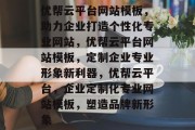 优帮云平台网站模板，助力企业打造个性化专业网站，优帮云平台网站模板，定制企业专业形象新利器，优帮云平台，企业定制化专业网站模板，塑造品牌新形象