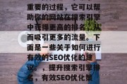 SEO优化是一个非常重要的过程，它可以帮助你的网站在搜索引擎中获得更高的排名，从而吸引更多的流量。下面是一些关于如何进行有效的SEO优化的建议。，提升搜索引擎排名，有效SEO优化策略