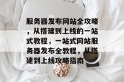 服务器发布网站全攻略，从搭建到上线的一站式教程，一站式网站服务器发布全教程，从搭建到上线攻略指南