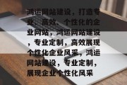 鸿运网站建设，打造专业、高效、个性化的企业网站，鸿运网站建设，专业定制，高效展现个性化企业风采，鸿运网站建设，专业定制，展现企业个性化风采