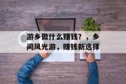 游乡做什么赚钱？，乡间风光游，赚钱新选择