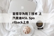 首搭华为乾崑技术 上汽奥迪A5L Sportback上市