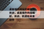 桌面插件网站的崛起与挑战，桌面插件网站崛起，挑战、机遇和未来趋势