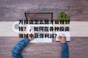 万投资怎么做才能赚到钱?,如何在各种投资领域中获得利润? 万投资怎么做才能赚到钱?,如何在各种投资领域中获得利润?