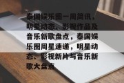 泰国娱乐圈一周简讯，明星动态、影视作品及音乐新歌盘点，泰国娱乐圈周星速递，明星动态、影视新片与音乐新歌大盘点