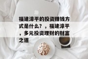 福建漳平的投资赚钱方式是什么？，福建漳平，多元投资理财的财富之道
