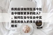 农民应该如何在当今社会中赚取更多的收入？，如何在当今社会中实现农民收入的多元化和增长