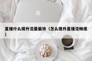 直播什么提升流量最快（怎么提升直播流畅度）
