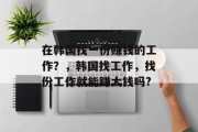 在韩国找一份赚钱的工作？，韩国找工作，找份工作就能赚大钱吗?