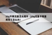 20g不限流量怎么提升（20g流量不限量用完了怎么办）