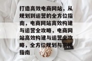 打造高效电商网站，从规划到运营的全方位指南，电商网站高效构建与运营全攻略，电商网站高效构建与运营全攻略，全方位规划与实操指南
