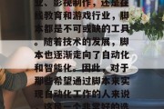 脚本编写在今天的数字化时代中已经变得越来越常见,无论是在娱乐业、影视制作,还是在线教育和游戏行业,脚本都是不可或缺的工具。随着技术的发展,脚本也逐渐走向了自动化和智能化。因此,对于那些希望通过脚本来实现自动化工作的人来说,这是一个非常好的选择。,数字化时代的自动化写作,迈向脚本智能化的新时代 脚本编写在今天的数字化时代中已经变得越来越常见,无论是在娱乐业、影视制作,还是在线教育和游戏行业,脚本都是不可或缺的工具。随着技术的发展,脚本也逐渐走向了自动化和智能化。因此,对于那些希望通过脚本来实现自动化工作的人来说,这是一个非常好的选择。,数字化时代的自动化写作,迈向脚本智能化的新时代