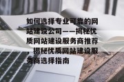 如何选择专业可靠的网站建设公司——揭秘优质网站建设服务商推荐，揭秘优质网站建设服务商选择指南