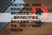大型门户网站，互联网时代的门户担当，互联网时代的大型门户网站，新时代的门户担当，新时代互联网门户的领军者，大型门户网站的担当之路