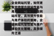 企业网站托管，如何更有效地提升网站性能与用户体验，优化企业网站托管，高效提升性能与用户体验的策略，企业网站托管性能与用户体验优化策略，高效提升之道