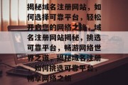 揭秘域名注册网站，如何选择可靠平台，轻松开启您的网络之旅，域名注册网站揭秘，挑选可靠平台，畅游网络世界之道，揭秘域名注册，如何挑选可靠平台，畅享网络之旅