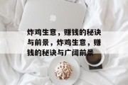 炸鸡生意,赚钱的秘诀与前景,炸鸡生意,赚钱的秘诀与广阔前景 炸鸡生意,赚钱的秘诀与前景,炸鸡生意,赚钱的秘诀与广阔前景