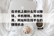 在手机上做什么可以赚钱，手机赚钱，各种应用、网站和在线平台的赚钱机会