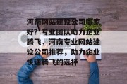 河南网站建设公司哪家好？专业团队助力企业腾飞，河南专业网站建设公司推荐，助力企业快速腾飞的选择