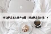 新店新品怎么提升流量（新店新品怎么推广）