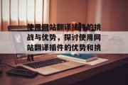 使用网站翻译插件的挑战与优势，探讨使用网站翻译插件的优势和挑战