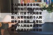 个人网站申请全攻略，从零开始打造你的网络空间，打造个人网络家园，从零开始的个人网站申请全指南，从零起步，个人网站申请全攻略，构建你的网络家园