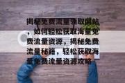 揭秘免费流量领取网站，如何轻松获取海量免费流量资源，揭秘免费流量秘籍，轻松获取海量免费流量资源攻略