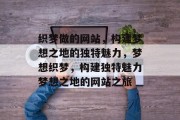 织梦做的网站，构建梦想之地的独特魅力，梦想织梦，构建独特魅力梦想之地的网站之旅