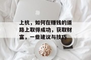 上杭,如何在赚钱的道路上取得成功,获取财富,一些建议与技巧 上杭,如何在赚钱的道路上取得成功,获取财富,一些建议与技巧