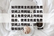 如何使用主机屋的免费空间上传网站，在主机屋上免费空间上传网站指南，使用主机屋免费空间上传网站，详细步骤和技巧