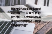 揭秘域名购买哪家网站最靠谱——五大平台对比分析，五大域名购买平台可靠性揭秘，哪家网站最靠谱？
