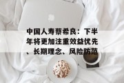 中国人寿蔡希良：下半年将更加注重效益优先、长期理念、风险防范