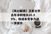【风口解读】卫星化学去年净利增长26.99%，称成本竞争力进一步提升