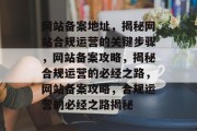 网站备案地址，揭秘网站合规运营的关键步骤，网站备案攻略，揭秘合规运营的必经之路，网站备案攻略，合规运营的必经之路揭秘