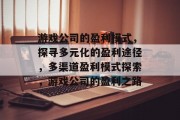 游戏公司的盈利模式，探寻多元化的盈利途径，多渠道盈利模式探索，游戏公司的盈利之路