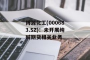 博源化工(000683.SZ)：未开展纯碱期货相关业务
