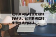 过年期间临时生意赚钱的秘诀,过年期间临时生意赚钱的秘诀 过年期间临时生意赚钱的秘诀,过年期间临时生意赚钱的秘诀