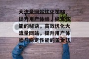 大流量网站优化策略，提升用户体验，稳定性能的秘诀，高效优化大流量网站，提升用户体验与稳定性能的黄金法则
