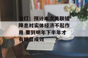 渣打：预计本次美联储降息对实体经济不起作用 要到明年下半年才有明显成效