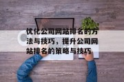 优化公司网站排名的方法与技巧，提升公司网站排名的策略与技巧