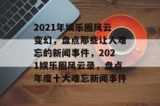 2021年娱乐圈风云变幻，盘点那些让人难忘的新闻事件，2021娱乐圈风云录，盘点年度十大难忘新闻事件