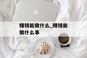 赚钱能做什么_赚钱能做什么事