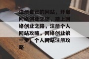 注册自己的网站，开启网络创业之旅，踏上网络创业之路，注册个人网站攻略，网络创业第一步，个人网站注册攻略